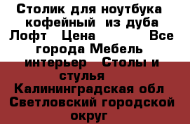 Столик для ноутбука (кофейный) из дуба Лофт › Цена ­ 5 900 - Все города Мебель, интерьер » Столы и стулья   . Калининградская обл.,Светловский городской округ 